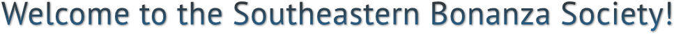Welcome to the Southeastern Bonanza Society! Welcome to the Southeastern Bonanza Society!